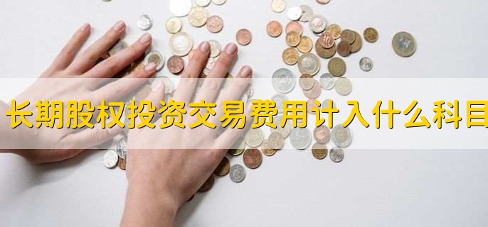 长期股权投资交易费用计入什么科目
