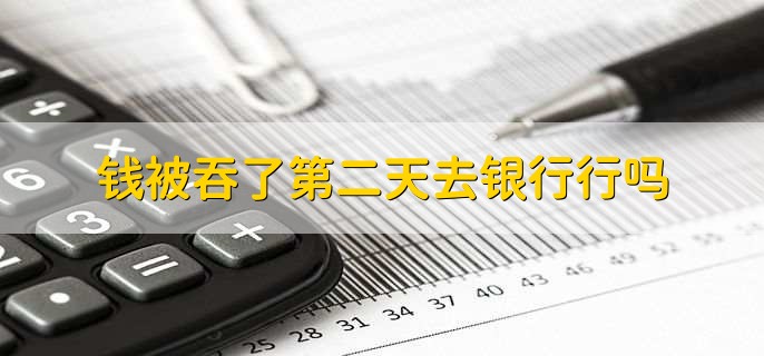 钱被吞了第二天去银行行吗