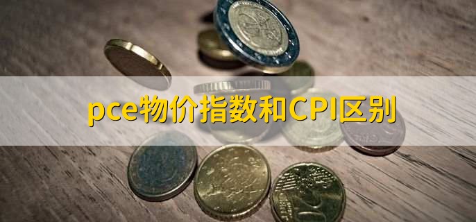 pce物价指数和CPI区别