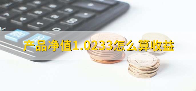 产品净值1.0233怎么算收益
