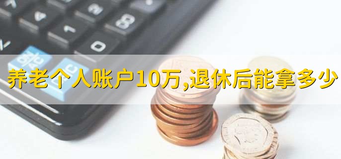 养老个人账户10万,退休后能拿多少