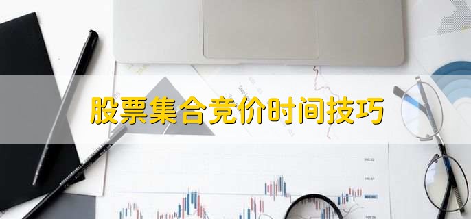 股票集合竞价时间技巧,有以下七点