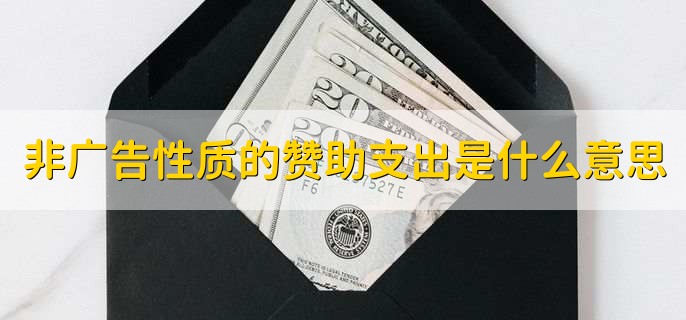 非广告性质的赞助支出是什么意思,非广告性质的赞助支出为啥不能扣除