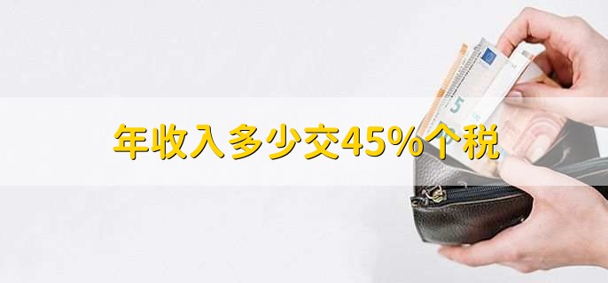 年收入多少交45%个税，取决于具体税法规定