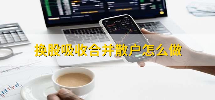 换股吸收合并散户怎么做