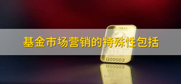 基金市场营销的特殊性包括,有以下五点