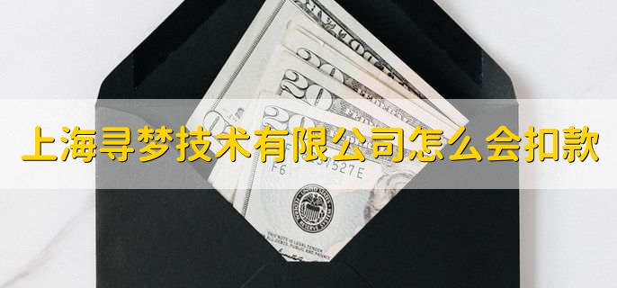 上海寻梦技术有限公司怎么会扣款,有以下五点