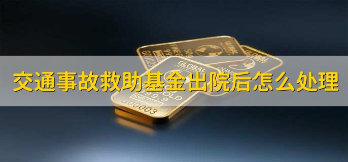 交通事故救助基金出院后怎么处理,有以下五步