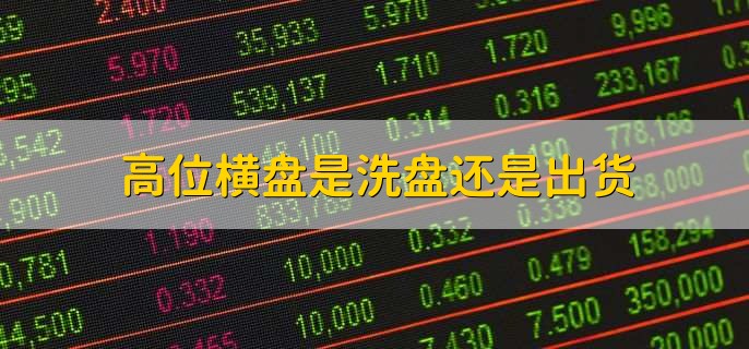 高位横盘是洗盘还是出货