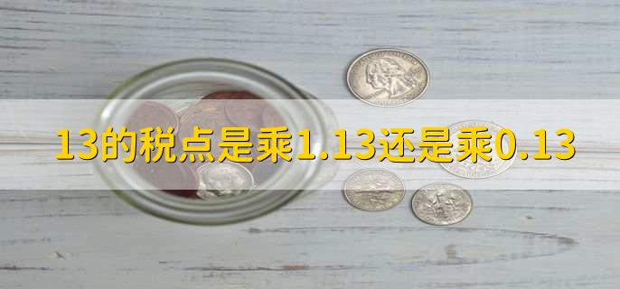 13的税点是乘1.13还是乘0.13,乘以0.13