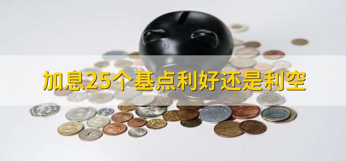 加息25个基点利好还是利空