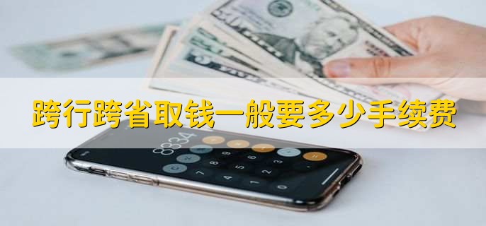 跨行跨省取钱一般要多少手续费