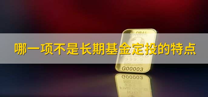 哪一项不是长期基金定投的特点