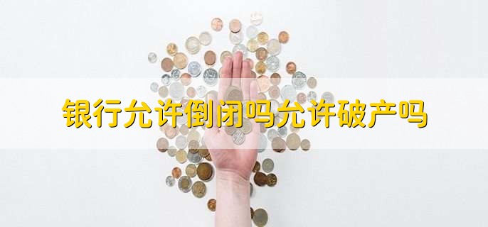 银行允许倒闭吗允许破产吗