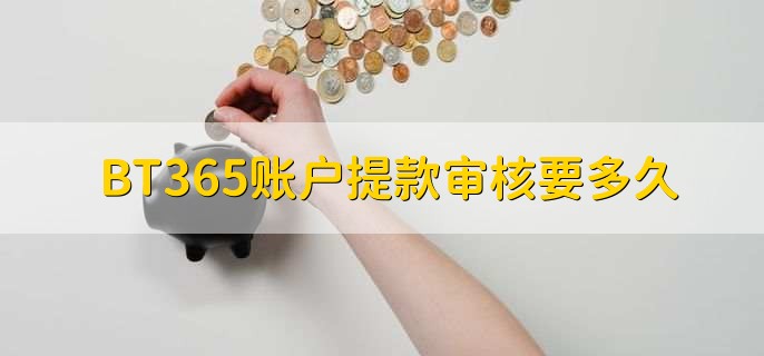 BT365账户提款审核要多久