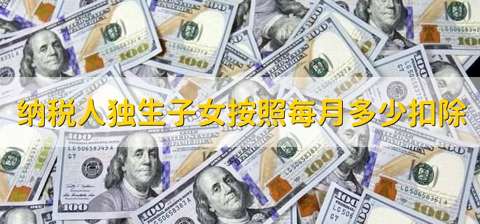 纳税人独生子女按照每月多少扣除