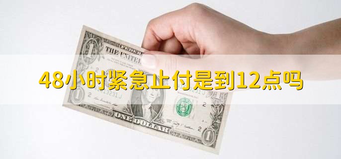 48小时紧急止付是到12点吗
