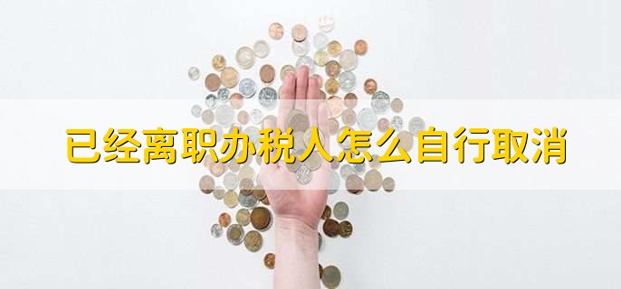 已经离职办税人怎么自行取消
