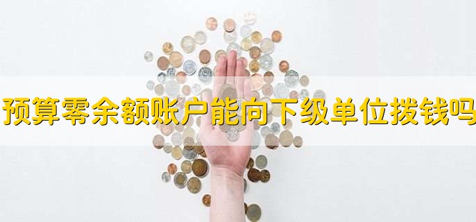 预算单位零余额账户可以向所属下级单位账户划拨资金吗