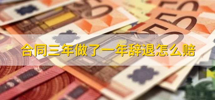 合同三年做了一年辞退怎么赔