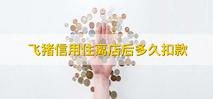 飞猪信用住离店后多久扣款