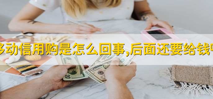 移动信用购是怎么回事,后面还要给钱吗