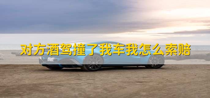 对方酒驾撞了我车我怎么索赔