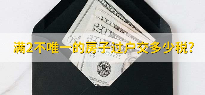 满2不唯一的房子过户交多少税?