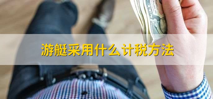 游艇采用什么计税方法