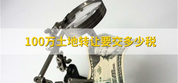 100万土地转让要交多少税