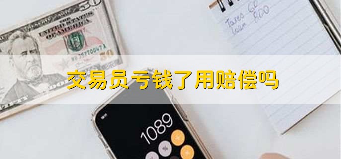 交易员亏钱了用赔偿吗