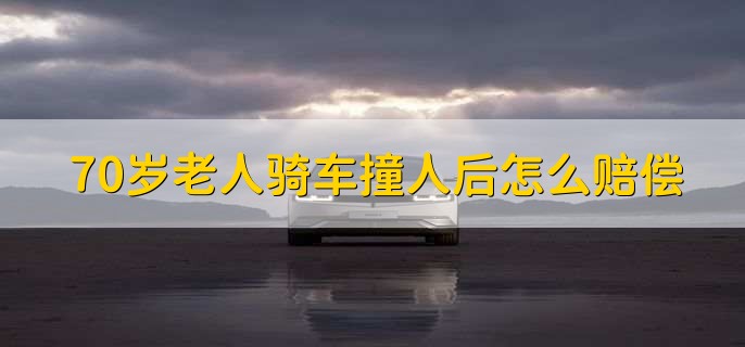 70岁老人骑车撞人后怎么赔偿