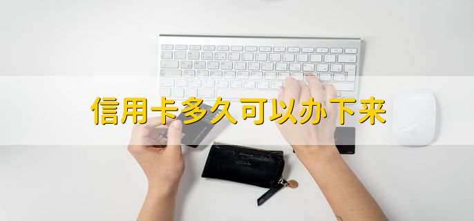 信用卡多久可以办下来,有以下2点