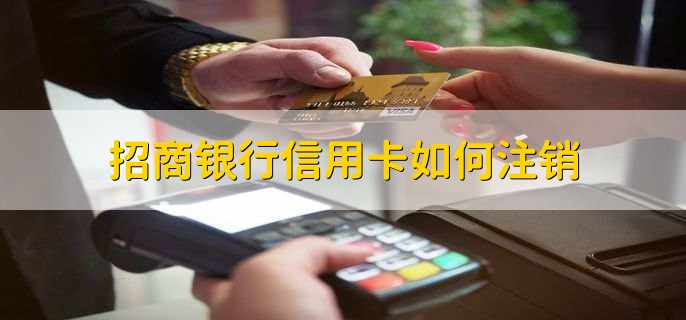 招商银行信用卡如何注销,有以下5步