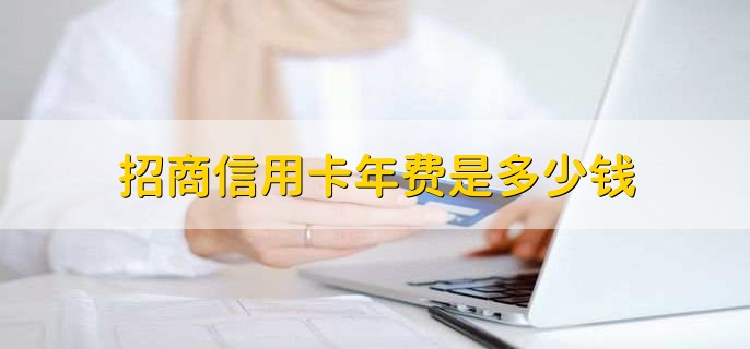 招商信用卡年费是多少钱,有以下三点