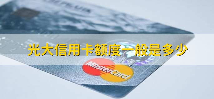 光大信用卡额度一般是多少,有以下三点