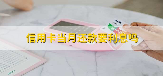 信用卡当月还款要利息吗