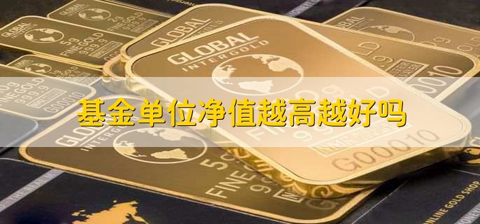 基金单位净值越高越好吗