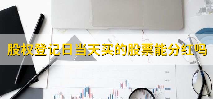 股权登记日当天买的股票能分红吗