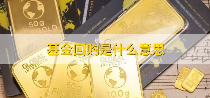 基金回购是什么意思,将全部基金售出并取回现钱