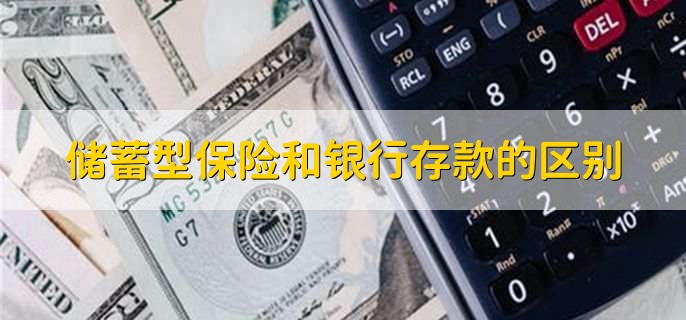 储蓄型保险和银行存款的区别,有以下四点
