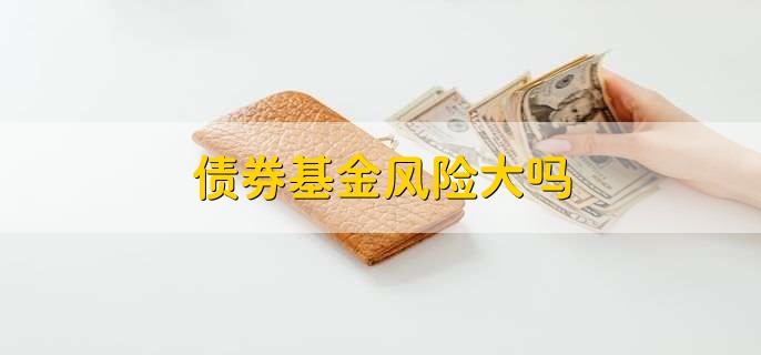 债券基金风险大吗