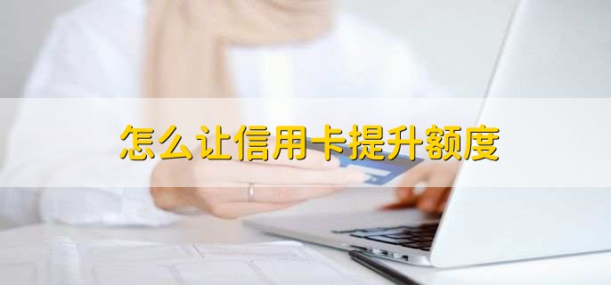 怎么让信用卡提升额度,有以下三点