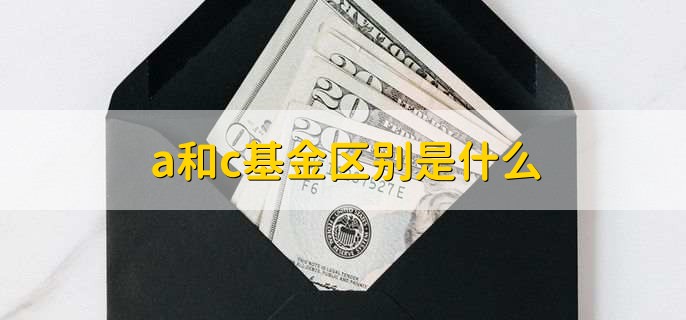 a和c基金区别是什么,有以下2点