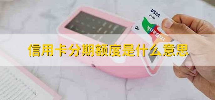 信用卡分期额度是什么意思,进行分期还款的额度限制