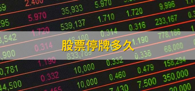 股票停牌多久,有以下4点
