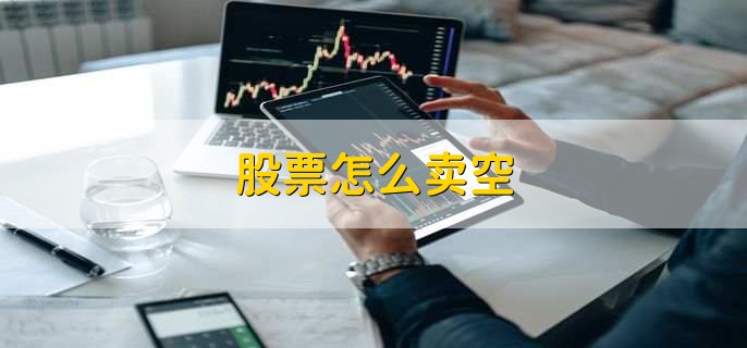 股票怎么卖空,有以下3步