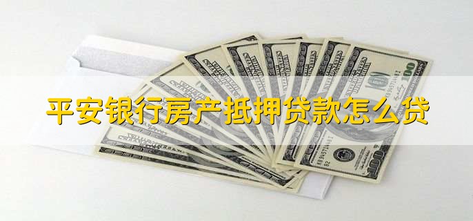 平安银行房产抵押贷款怎么贷