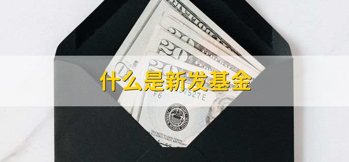 什么是新发基金,新设立的开放式基金