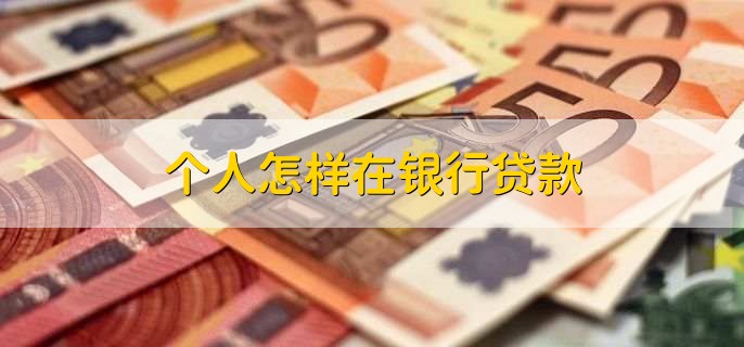 个人怎样在银行贷款,有以下5步